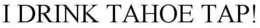 I DRINK TAHOE TAP! trademark