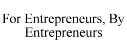 FOR ENTREPRENEURS, BY ENTREPRENEURS trademark