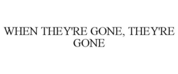 WHEN THEY'RE GONE, THEY'RE GONE trademark