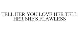 TELL HER YOU LOVE HER TELL HER SHE'S FLAWLESS trademark
