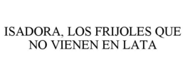 ISADORA, LOS FRIJOLES QUE NO VIENEN EN LATA trademark