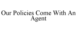 OUR POLICIES COME WITH AN AGENT trademark