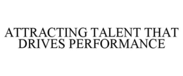 ATTRACTING TALENT THAT DRIVES PERFORMANCE trademark
