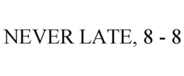 NEVER LATE, 8 - 8 trademark
