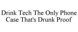 DRINK TECH THE ONLY PHONE CASE THAT'S DRUNK PROOF trademark