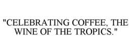 "CELEBRATING COFFEE, THE WINE OF THE TROPICS." trademark