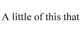A LITTLE OF THIS THAT trademark