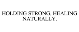 HOLDING STRONG, HEALING NATURALLY. trademark