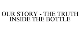 OUR STORY - THE TRUTH INSIDE THE BOTTLE trademark