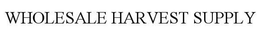 WHOLESALE HARVEST SUPPLY trademark