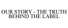 OUR STORY - THE TRUTH BEHIND THE LABEL trademark