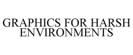 GRAPHICS FOR HARSH ENVIRONMENTS trademark