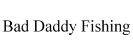 BAD DADDY FISHING trademark