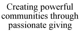 CREATING POWERFUL COMMUNITIES THROUGH PASSIONATE GIVING trademark