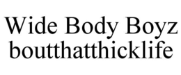 WIDE BODY BOYZ BOUTTHATTHICKLIFE trademark