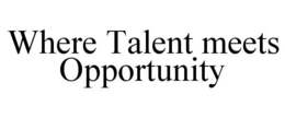 WHERE TALENT MEETS OPPORTUNITY trademark