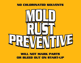NO CHLORINATED SOLVENTS MOLD RUST PREVENTIVE WILL NOT MARK PARTS OR BLEED OUT ON START-UP trademark