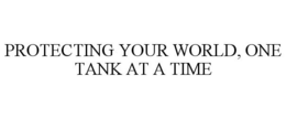 PROTECTING YOUR WORLD, ONE TANK AT A TIME trademark