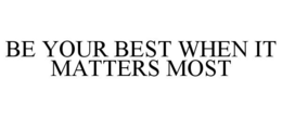 BE YOUR BEST WHEN IT MATTERS MOST trademark