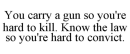 YOU CARRY A GUN SO YOU'RE HARD TO KILL. KNOW THE LAW SO YOU'RE HARD TO CONVICT. trademark