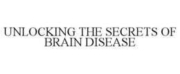 UNLOCKING THE SECRETS OF BRAIN DISEASE trademark