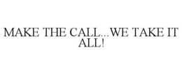 MAKE THE CALL...WE TAKE IT ALL! trademark