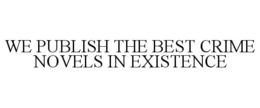 WE PUBLISH THE BEST CRIME NOVELS IN EXISTENCE trademark