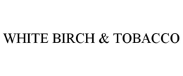 WHITE BIRCH & TOBACCO trademark