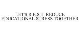 LET'S R.E.S.T. REDUCE EDUCATIONAL STRESS TOGETHER trademark