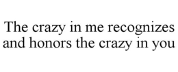 THE CRAZY IN ME RECOGNIZES AND HONORS THE CRAZY IN YOU trademark