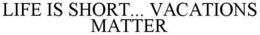 LIFE IS SHORT... VACATIONS MATTER trademark