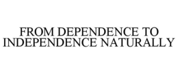 FROM DEPENDENCE TO INDEPENDENCE NATURALLY trademark