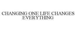 CHANGING ONE LIFE CHANGES EVERYTHING trademark