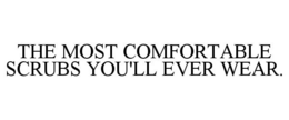 THE MOST COMFORTABLE SCRUBS YOU'LL EVER WEAR. trademark