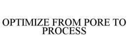 OPTIMIZE FROM PORE TO PROCESS trademark