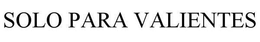 SOLO PARA VALIENTES trademark
