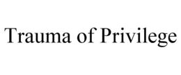 TRAUMA OF PRIVILEGE trademark