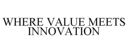 WHERE VALUE MEETS INNOVATION trademark
