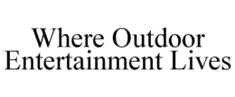 WHERE OUTDOOR ENTERTAINMENT LIVES trademark