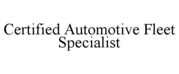 CERTIFIED AUTOMOTIVE FLEET SPECIALIST trademark