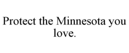 PROTECT THE MINNESOTA YOU LOVE. trademark