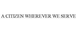 A CITIZEN WHEREVER WE SERVE trademark
