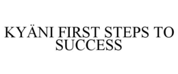 KYÄNI FIRST STEPS TO SUCCESS trademark