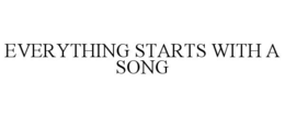 EVERYTHING STARTS WITH A SONG trademark