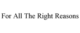 FOR ALL THE RIGHT REASONS trademark