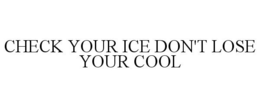 CHECK YOUR ICE DON'T LOSE YOUR COOL trademark