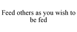 FEED OTHERS AS YOU WISH TO BE FED trademark