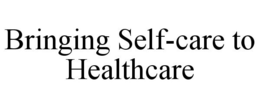 BRINGING SELF-CARE TO HEALTHCARE trademark