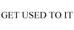 GET USED TO IT trademark