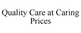 QUALITY CARE AT CARING PRICES trademark